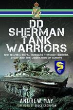 DD Sherman Tank Warriors: The 13th/18th Royal Hussars through Dunkirk, D-Day and the Liberation of Europe
