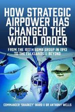 How Strategic Airpower has Changed the World Order: From the 100th Bomb Group in 1943 to the Falklands and Beyond