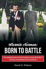 Stormin Norman: Born to Battle: The compelling story of one of Canada's unsung World War II heroes as recounted by his own proud son
