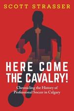 Here Come the Cavalry!: Chronicling the History of Professional Soccer in Calgary