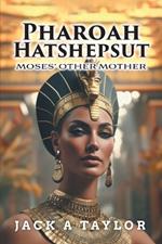 Pharoah Hatshepsut: Moses' Other Mother