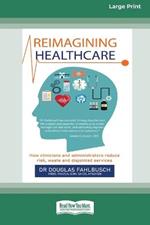 Reimagining Healthcare: How clinicians and administrators reduce risk, waste and disjointed services (Large Print 16 Pt Edition)