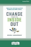 Change from the Inside Out: Making You, Your Team, and Your Organization Change-Capable [Large Print 16 Pt Edition]