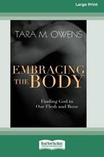 Embracing the Body: Finding God in Our Flesh and Bone [Large Print 16 Pt Edition]