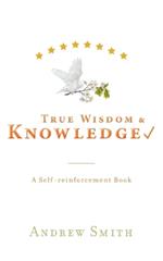 True Wisdom & Knowledge: A Self-reinforcement Book