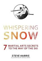 Whispering Snow: 7 Martial Arts Secrets To The Way Of The Ski