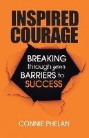 Inspired Courage: Breaking Through Your Barriers to Success