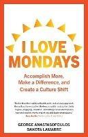 I Love Mondays: Accomplish More, Make a Difference, and Create a Culture Shift