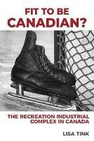 Fit to be Canadian?: The Recreation Industrial Complex in Canada