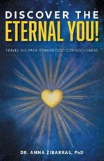 Discover the Eternal You!: Travel the Path Toward God Consciousness