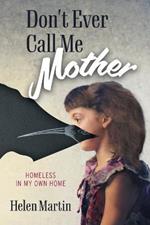 Don't Ever Call Me Mother: Homeless In My Own Home