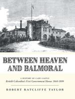 Between Heaven and Balmoral: A History of Cary Castle British Columbia's First Government House 1860-1899