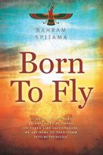 Born To Fly: Humans are Not Born to Creep and to Crawl on Earth like Caterpillars. We are Born to Transform into Butterflies