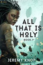 All That Is Holy: An Apocalyptic Progression-Fantasy Epic