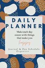 Daily Planner Make each day count with things that make you Happy Journal & Day Schedule Organizer: Undated diary with prompts Optimal Format (6 x 9)