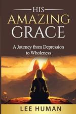 His Amazing Grace: A Humbling Journey from Depression to Wholeness