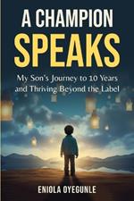 A Champion Speaks: My Son's Journey to 10 Years and Thriving Beyond the Label