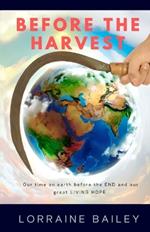 Before the Harvest: Our time on earth before the END and our great LIVING HOPE