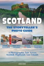 SCOTLAND - The Storyteller's Photo Guide: A Photographic Tale Across Scottish Highlands And Islands