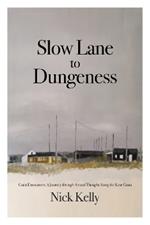 Slow Lane to Dungeness: Coast Encounters: A Journey through Art and Thought Along the Kent Coast