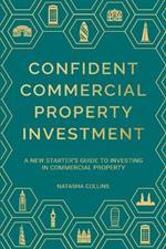 Confident Commercial Property Investment: A New Starters Guide To Investing In Commercial Property