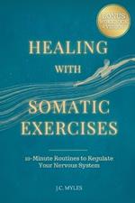 Healing With Somatic Exercises: 10-Minute Routines to Regulate Your Nervous System - Release Trauma, Stress, Anxiety, and Activate Your Vagus Nerve to Balance Your Mind-Body Connection