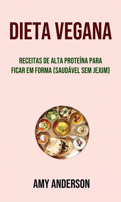 Dieta Vegana: Receitas De Alta Proteína Para Ficar Em Forma (Saudável Sem Jejum)