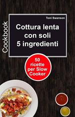 Cottura lenta con soli 5 ingredienti: 50 ricette per Slow Cooker