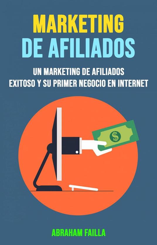 Marketing De Afiliados: Un Marketing De Afiliados Exitoso Y Su Primer Negocio En Internet