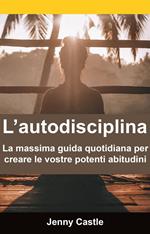 L’autodisciplina: la massima guida quotidiana per creare le vostre potenti abitudini