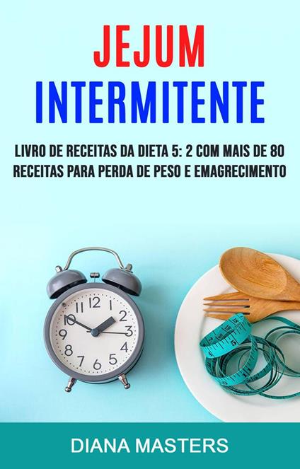 Jejum Intermitente: Livro De Receitas Da Dieta 5: 2 Com Mais De 80 Receitas Para Perda De Peso E Emagrecimento