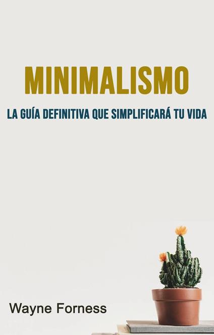 Minimalismo : La Guía Definitiva Que Simplificará Tu Vida