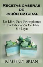 Recetas caseras de jabón natural: un libro para principiantes en la fabricación de jabón sin lejía