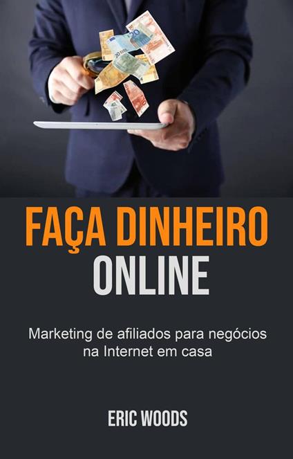 Faça dinheiro online: Marketing de afiliados para negócios na Internet em casa