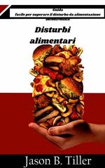 Disturbi alimentari - Guida facile per superare il disturbo da alimentazione incontrollata