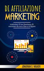 Marketing di affiliazione: costruisci il tuo business di successo da zero fino a 6 figure.