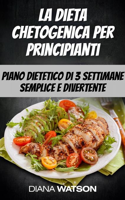 La dieta chetogenica per principianti: piano dietetico di 3 settimane semplice e divertente - Diana Watson - ebook