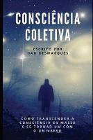 Consciencia Coletiva: Como Transcender a Consciencia de Massa e Se Tornar Um com o Universo