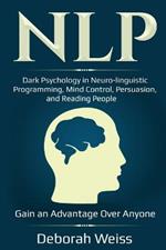Nlp: Dark Psychology in Neuro-linguistic Programming, Mind Control, Persuasion, and Reading People - Gain an Advantage Over Anyone