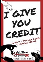 I Give You Credit: A Do It Yourself Guide to Credit Repair