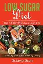 Low Sugar Diet: The 14-Day Plan to a Lean Life. Healthy Eating for Healthy Living