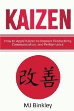 Kaizen: How to Apply Kaizen to Improve Productivity, Communication, and Performance