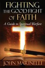 Fighting The Good Fight of Faith: A Guide to Spiritual Warfare