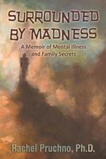 Surrounded By Madness: A Memoir of Mental Illness and Family Secrets