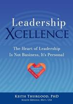 Leadership Xcellence: The Heart of Leadership Is Not Business, It's Personal