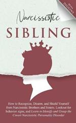 Narcissistic Sibling How to Recognize, Disarm, and Shield Yourself from Narcissistic Brothers and Sisters. Lookout for Behavior Signs, and Learn to Identify and Grasp the Covert Narcissistic Personality Disorder