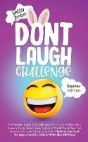 Don't Laugh Challenge - Easter Edition The Funniest Laugh Out Loud Jokes, One-Liners, Riddles, Brain Teasers, Knock Knock Jokes, Fun Facts, Would You Rather, Trick Questions, Tongue Twisters and Trivia! The Best Joke Book for Ages 4 and Up, Kids and Famili