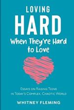 Loving Hard When They're Hard to Love: Essays on Raising Teens in Today's Complex, Chaotic World