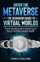 Enter the Metaverse - The Beginners Guide to Virtual Worlds: NFT Games, Play-to-Earn, GameFi, and Blockchain Entertainment such as Axie Infinity, Decentraland, The Sandbox, Meta, Gala, Gods Unchained, Bloktopia, and More!