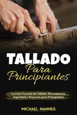 Tallado para principiantes: La Guía Esencial del Tallado: Herramientas, Seguridad y Proyectos para Principiantes